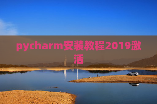 pycharm安装教程2019激活 pycharm安装教程2019激活